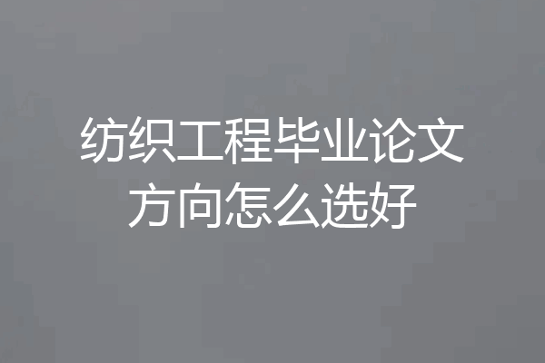 纺织工程毕业论文方向怎么选好