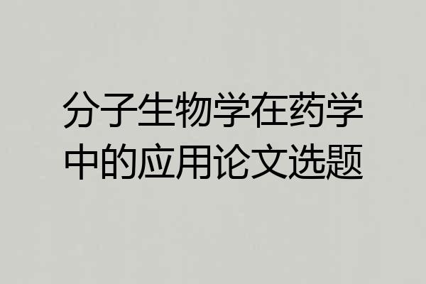 分子生物学在药学中的应用论文选题