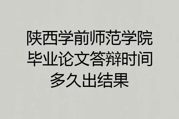陕西学前师范学院毕业论文答辩时间多久出结果