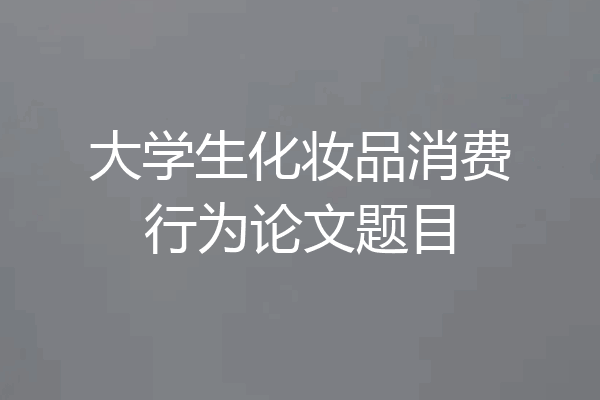 大学生化妆品消费行为论文题目