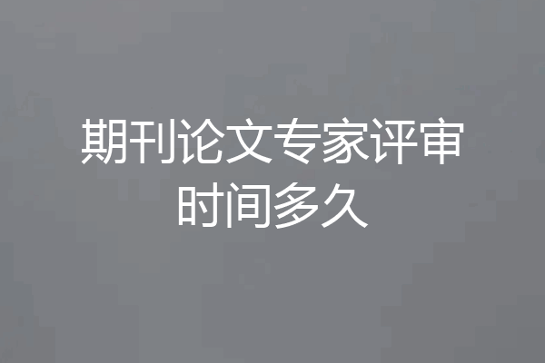 期刊论文专家评审时间多久