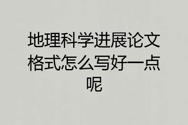地理科学进展论文格式怎么写好一点呢
