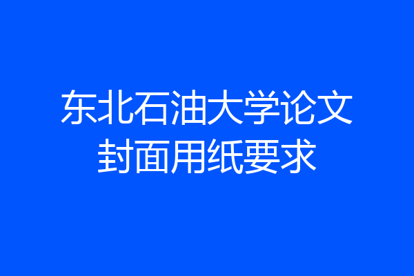东北石油大学论文封面用纸要求