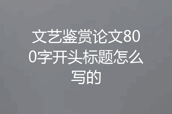 文艺鉴赏论文800字开头标题怎么写的