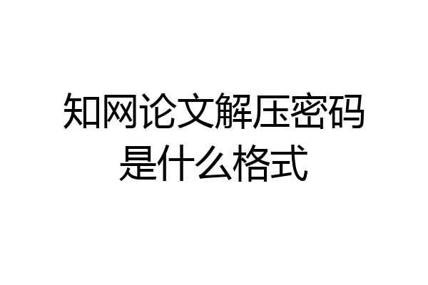 知网论文解压密码是什么格式