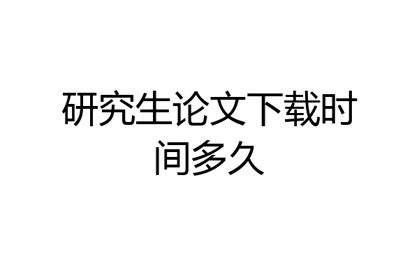 研究生论文下载时间多久