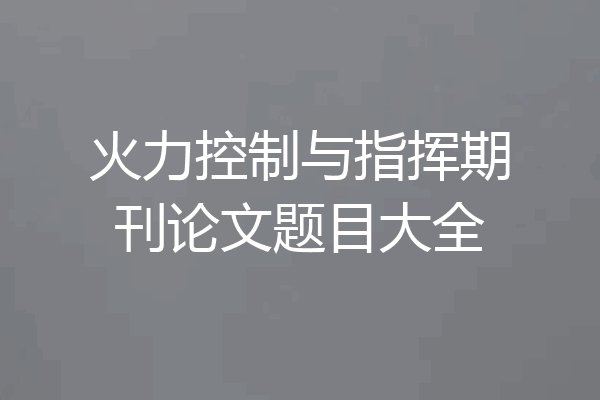 火力控制与指挥期刊论文题目大全