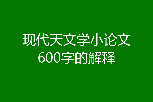 现代天文学小论文600字的解释
