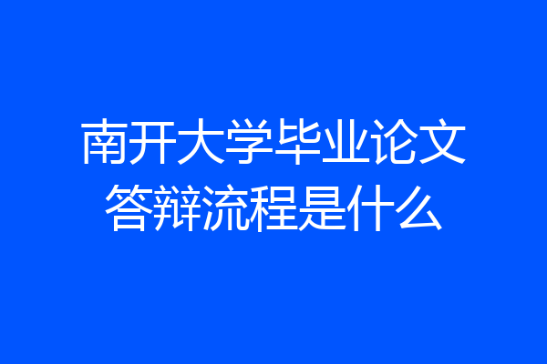 南开大学毕业论文答辩流程是什么
