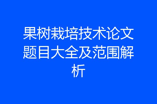 果树栽培技术论文题目大全及范围解析
