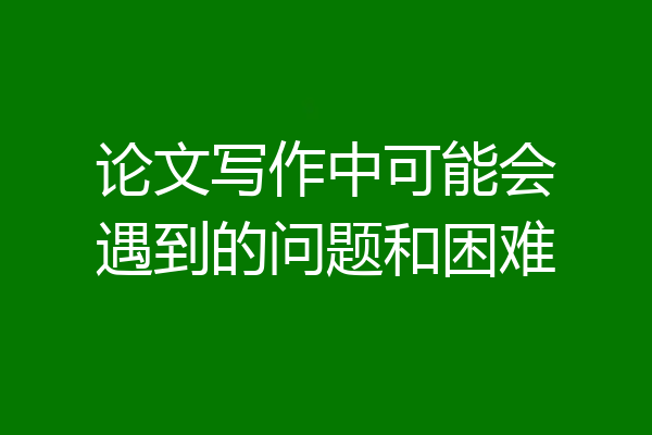 论文写作中可能会遇到的问题和困难