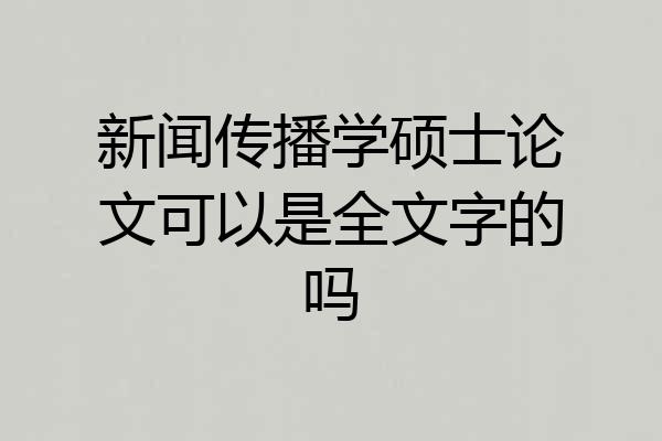 新闻传播学硕士论文可以是全文字的吗