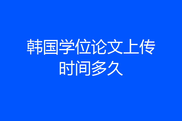 韩国学位论文上传时间多久
