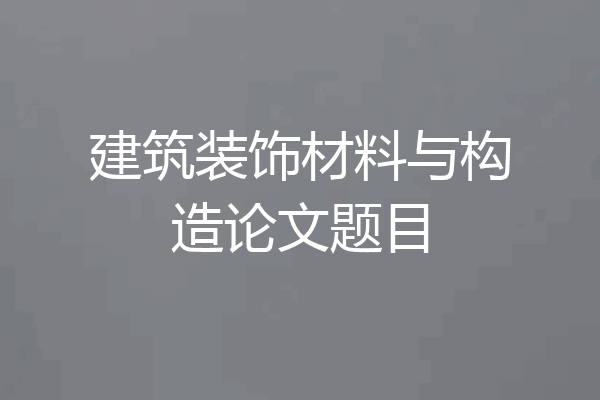 建筑装饰材料与构造论文题目