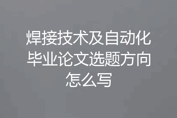 焊接技术及自动化毕业论文选题方向怎么写