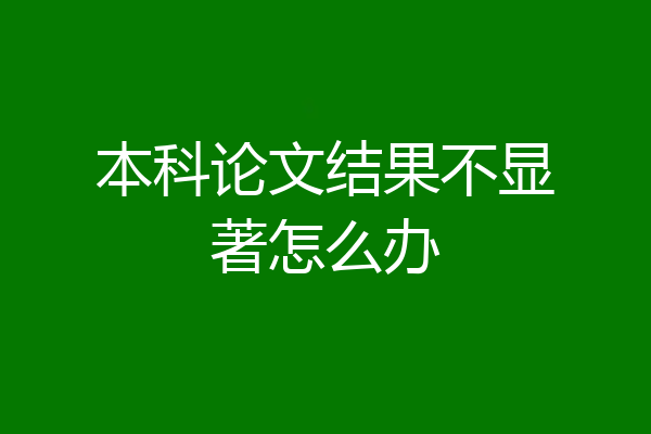 本科论文结果不显著怎么办