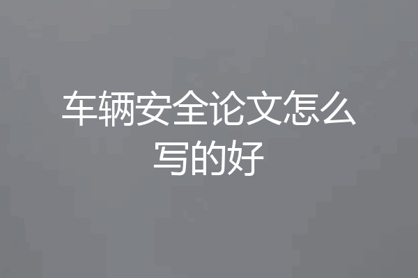 车辆安全论文怎么写的好