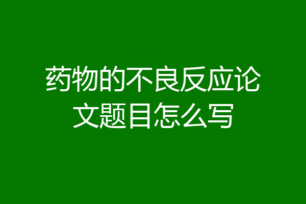 药物的不良反应论文题目怎么写