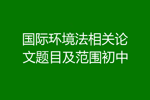 国际环境法相关论文题目及范围初中