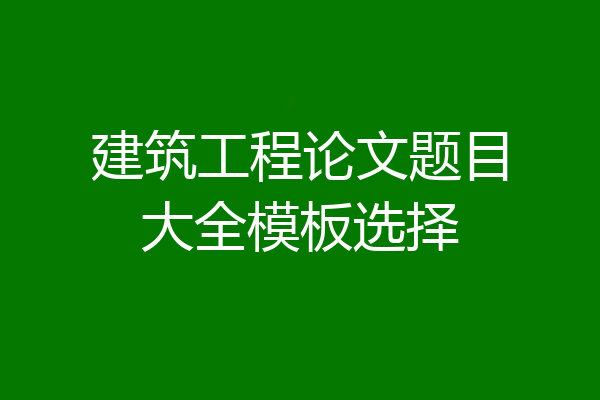 建筑工程论文题目大全模板选择