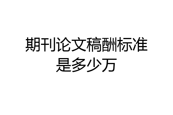 期刊论文稿酬标准是多少万