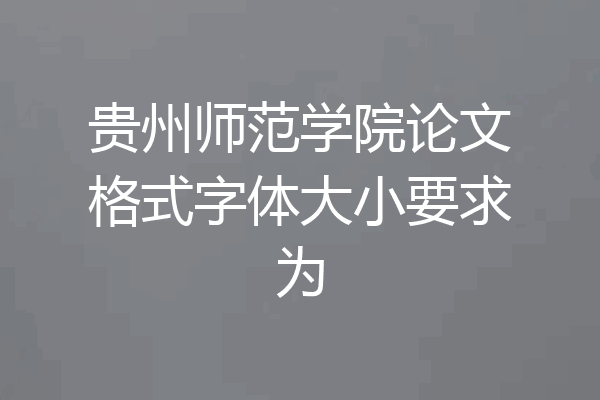 贵州师范学院论文格式字体大小要求为