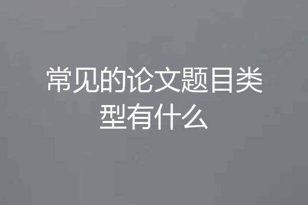 常见的论文题目类型有什么