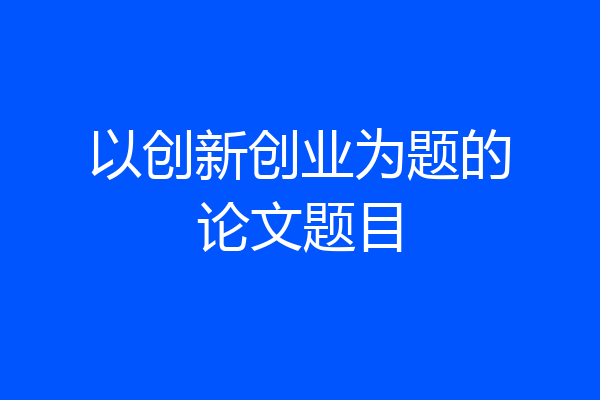 以创新创业为题的论文题目