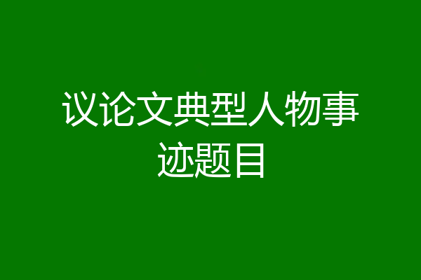 议论文典型人物事迹题目