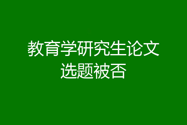 教育学研究生论文选题被否