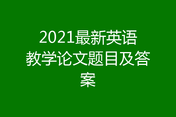 2021最新英语教学论文题目及答案