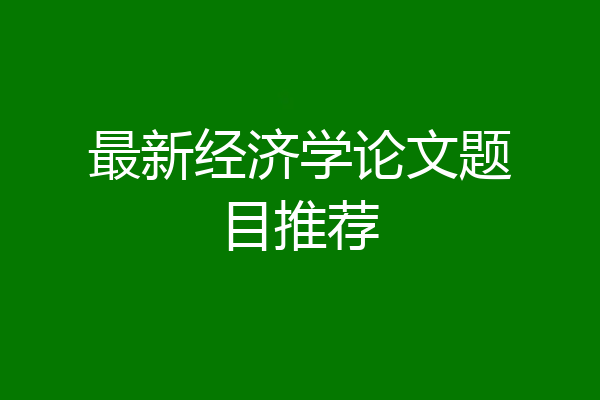 最新经济学论文题目推荐