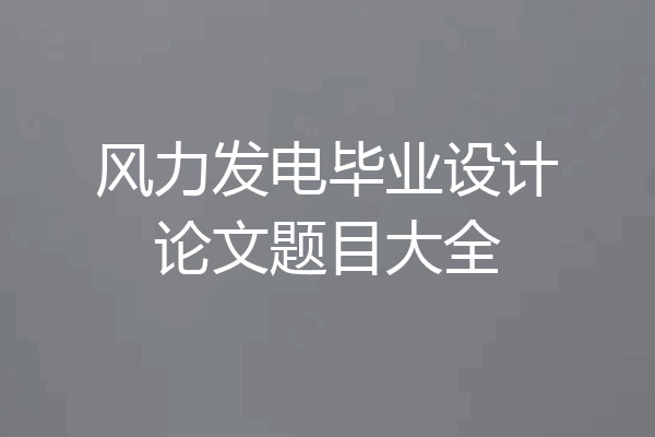 风力发电毕业设计论文题目大全