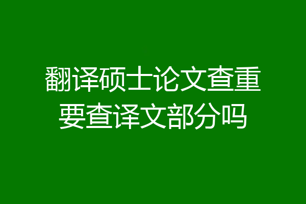 翻译硕士论文查重要查译文部分吗