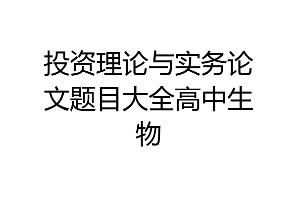投资理论与实务论文题目大全高中生物