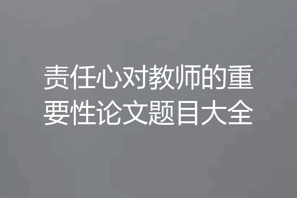 责任心对教师的重要性论文题目大全