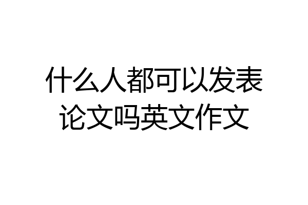 什么人都可以发表论文吗英文作文