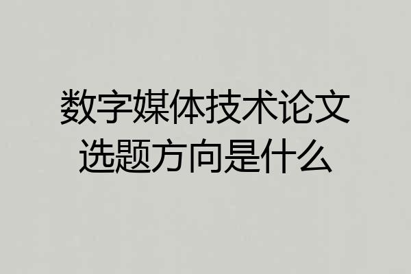 数字媒体技术论文选题方向是什么