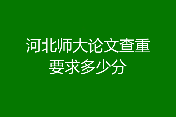河北师大论文查重要求多少分