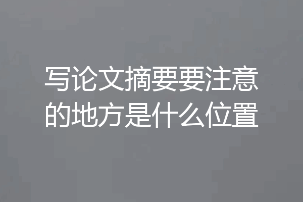 写论文摘要要注意的地方是什么位置