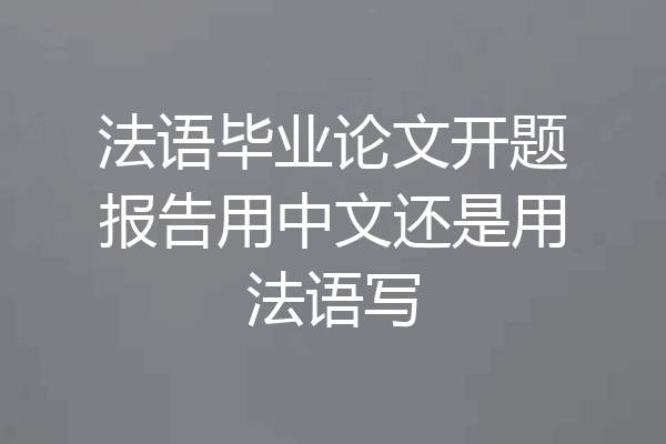 法语毕业论文开题报告用中文还是用法语写
