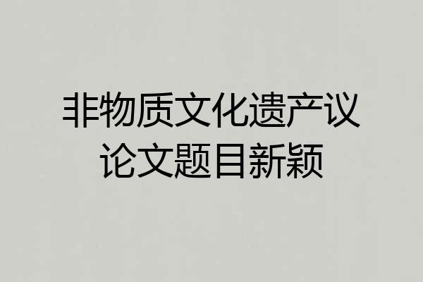 非物质文化遗产议论文题目新颖