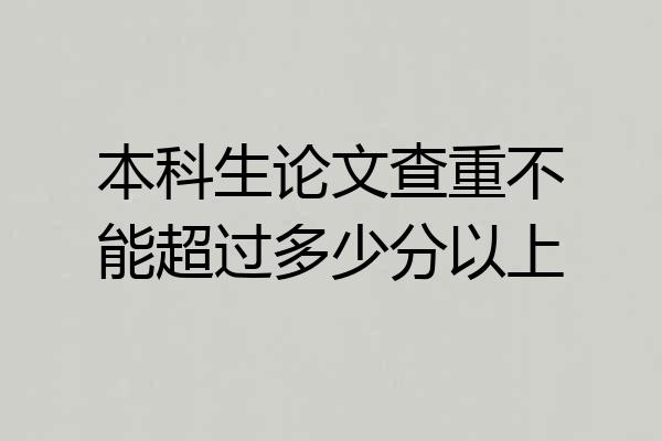 本科生论文查重不能超过多少分以上