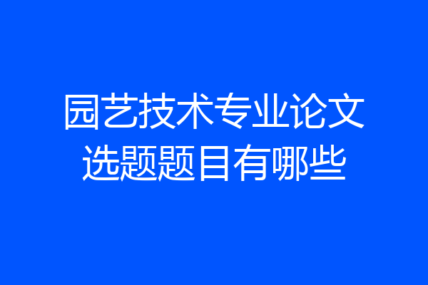 园艺技术专业论文选题题目有哪些
