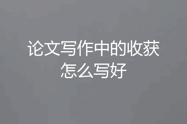 论文写作中的收获怎么写好