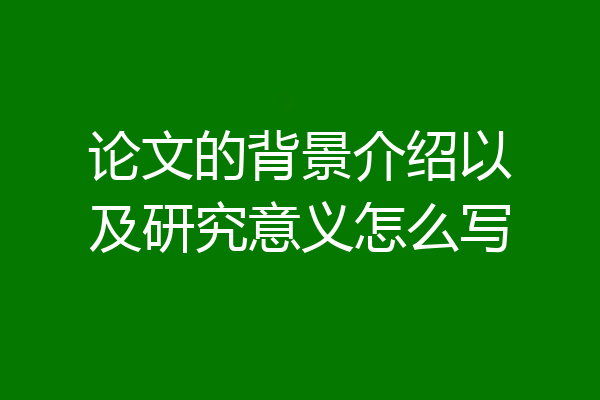 论文的背景介绍以及研究意义怎么写