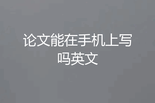 论文能在手机上写吗英文