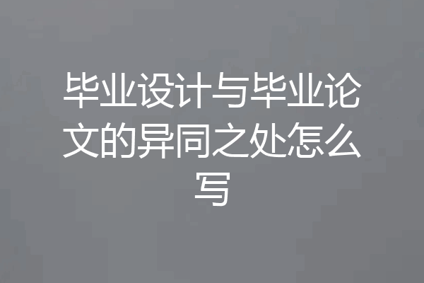 毕业设计与毕业论文的异同之处怎么写