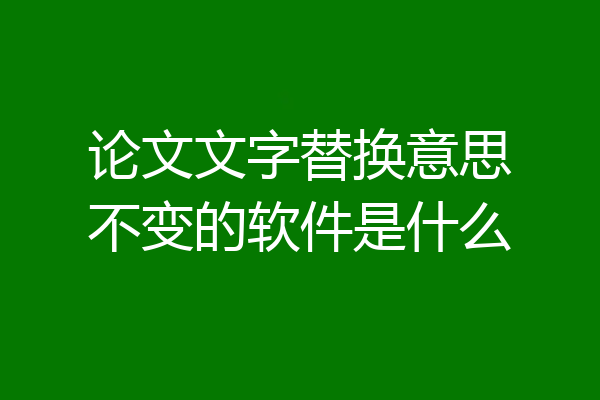 论文文字替换意思不变的软件是什么
