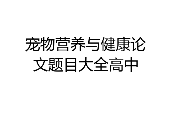 宠物营养与健康论文题目大全高中